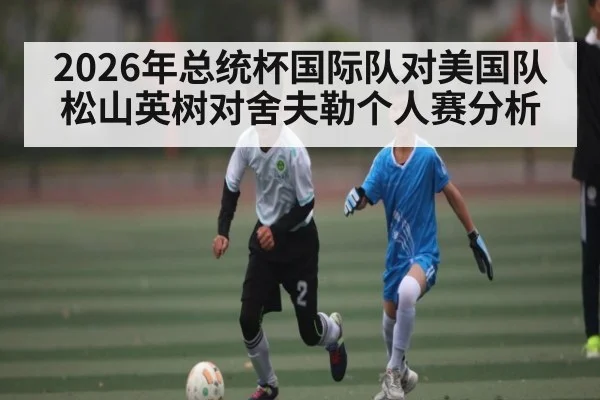 2026年总统杯国际队对美国队松山英树对舍夫勒个人赛分析