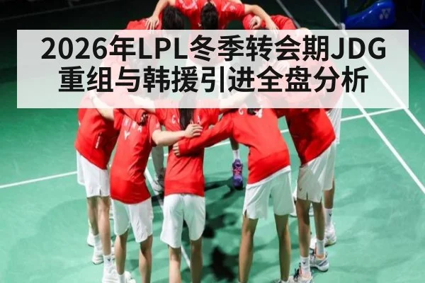 2026年LPL冬季转会期JDG重组与韩援引进全盘分析